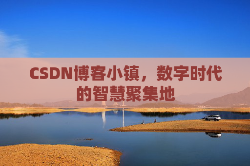 CSDN博客小镇,数字时代的智慧聚集地