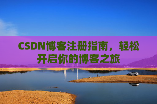 CSDN博客注册指南，轻松开启你的博客之旅